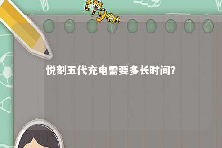 悦刻五代充电需要多长时间？ 